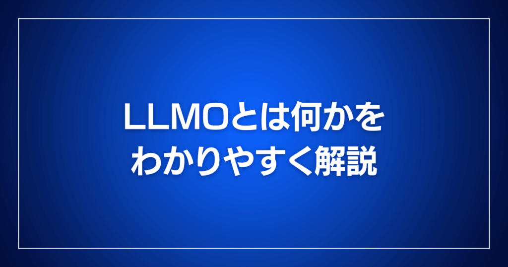 LLMOとは何かをわかりやすく解説