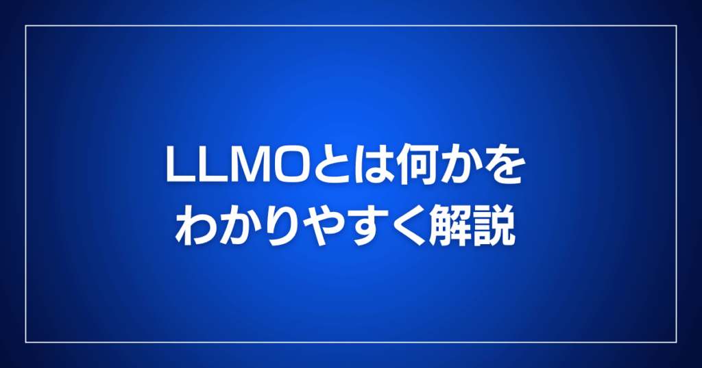 LLMOとは何かをわかりやすく解説
