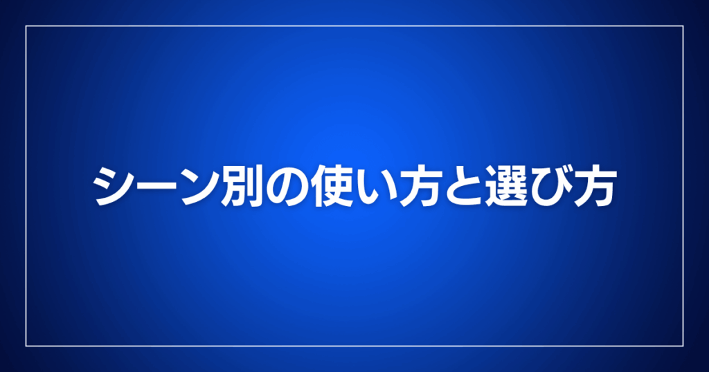 シーン別の使い方と選び方