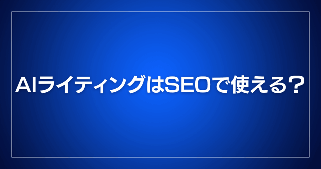 AIライティングはSEOで使える?
