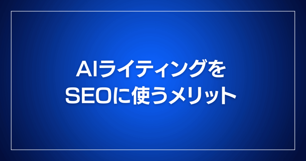 AIライティングをSEOに使うメリット