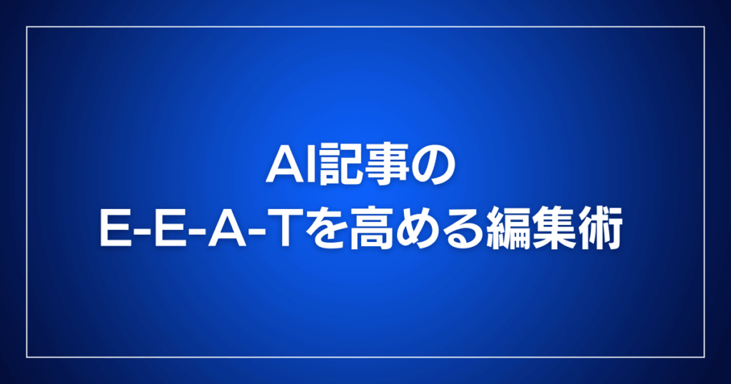 AI記事のE-E-A-Tを高める編集術