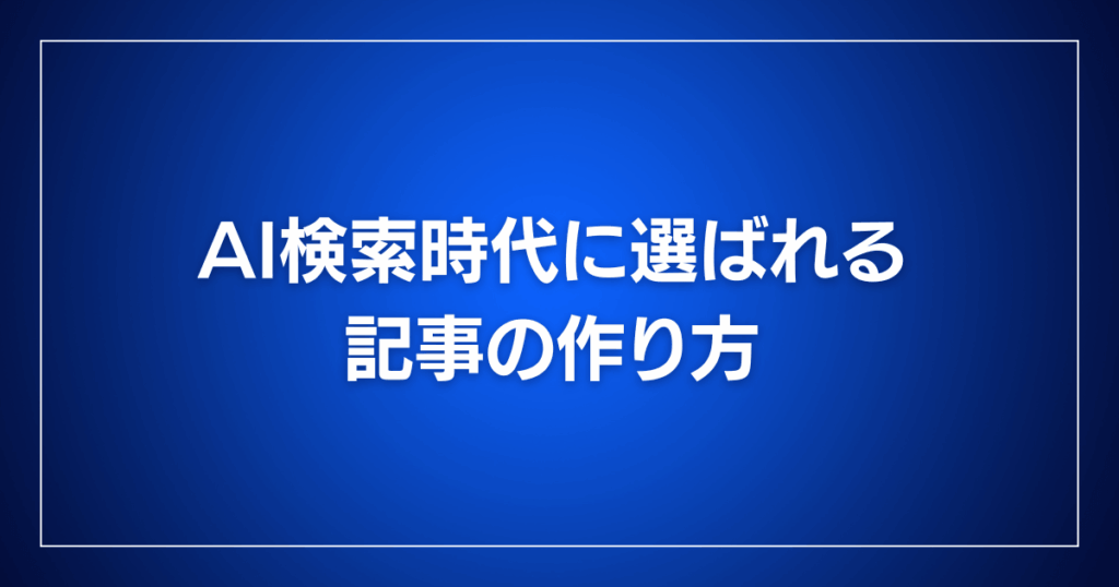 AI検索時代に選ばれる記事の作り方