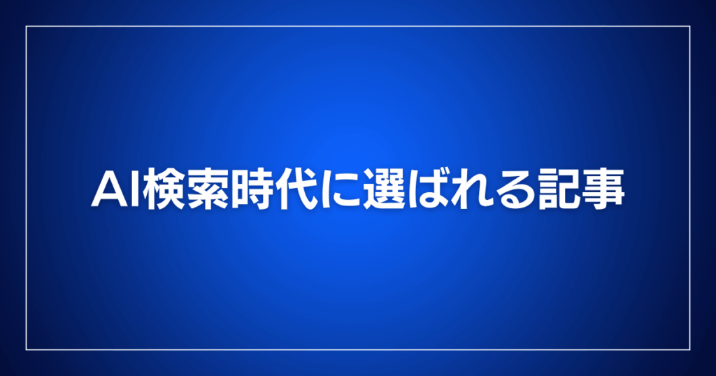 AI検索時代に選ばれる記事