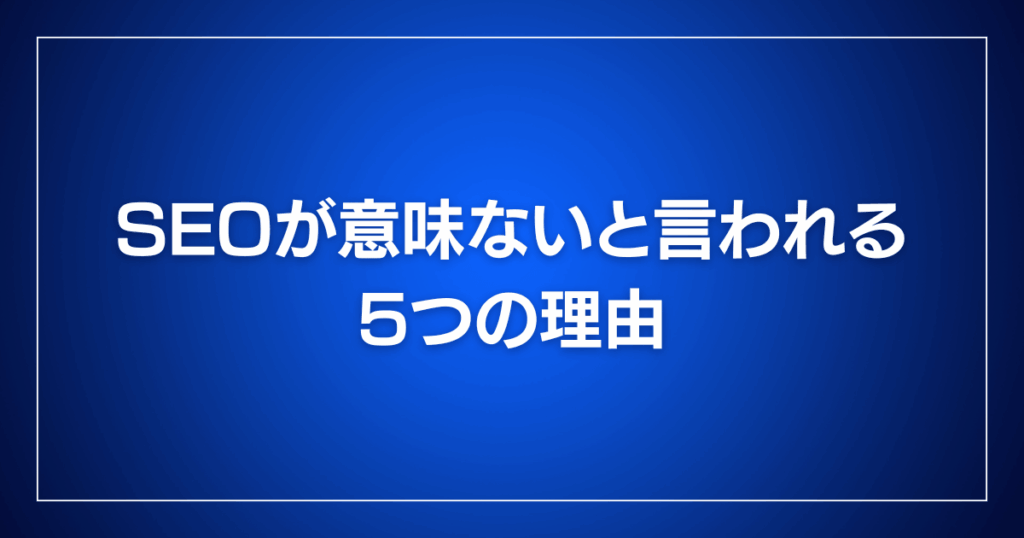 SEOが意味ないと言われる5つの理由