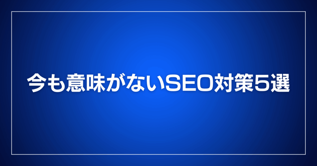 今も意味がないSEO対策5選