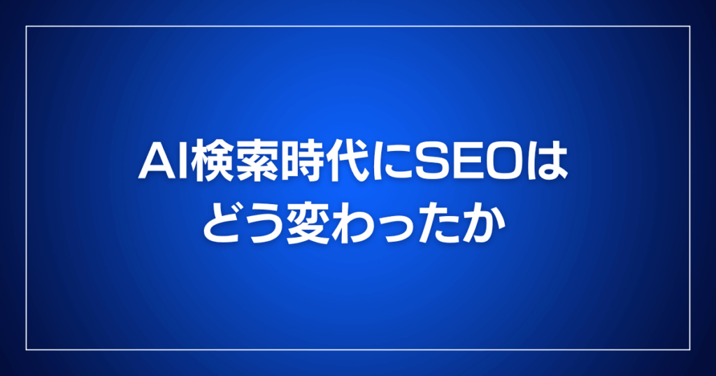 AI検索時代にSEOはどう変わったか