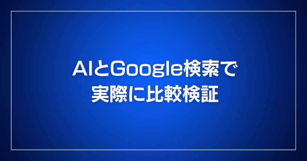 AIとGoogle検索で実際に比較検証