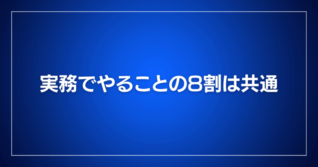 実務でやることの8割は共通