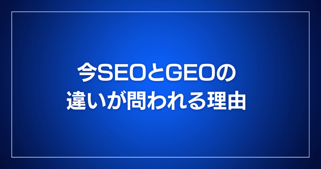 今SEOとGEOの違いが問われる理由