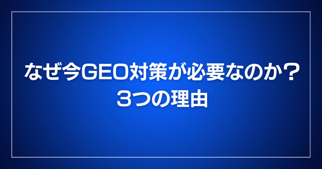 なぜ今GEO対策が必要なのか?3つの理由