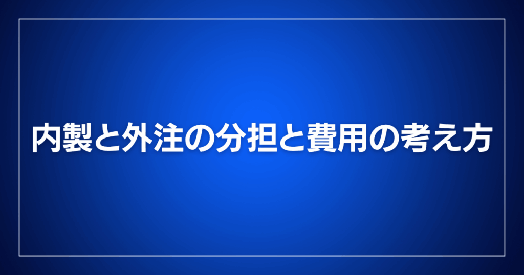 内製と外注の分担と費用の考え方