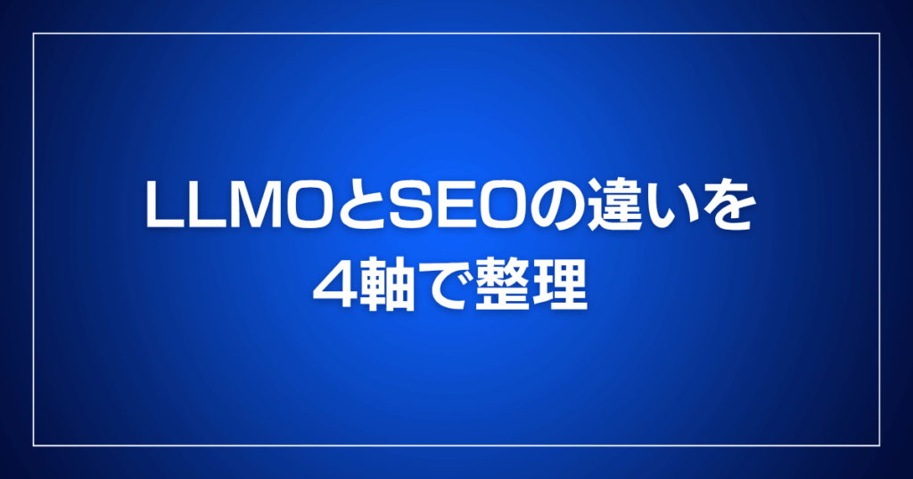 LLMOとSEOの違いを4軸で整理