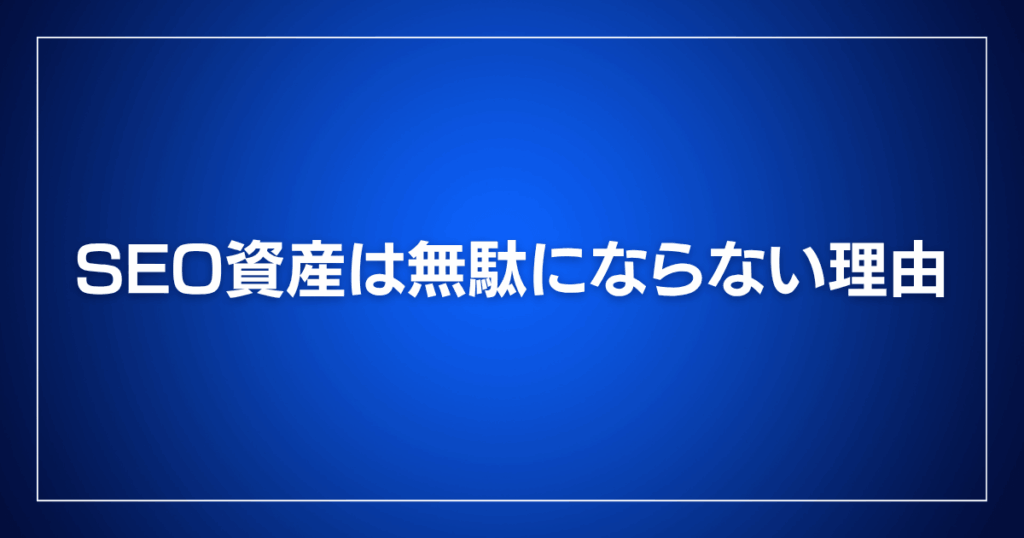 SEO資産は無駄にならない理由