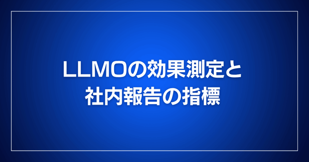 LLMOの効果測定と社内報告の指標