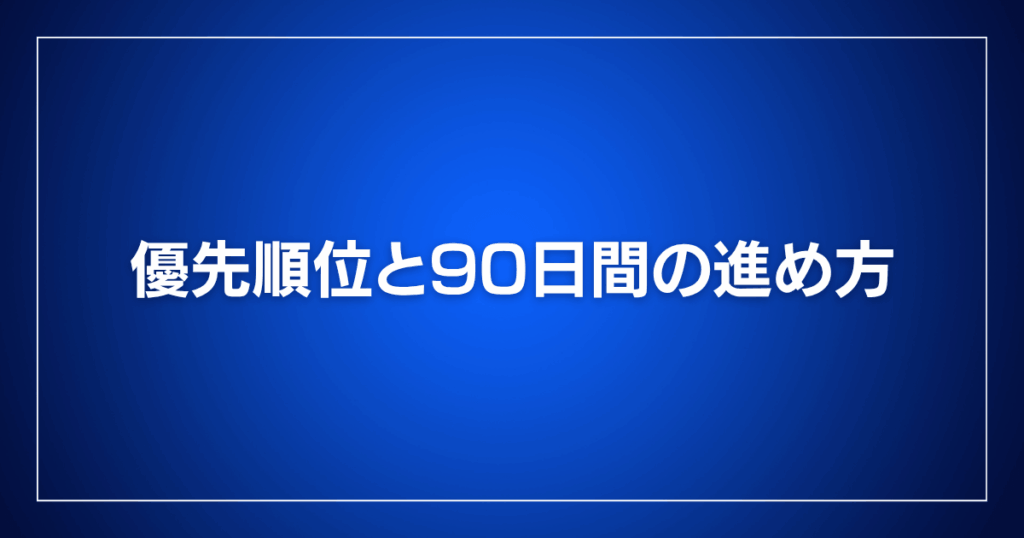 優先順位と90日間の進め方